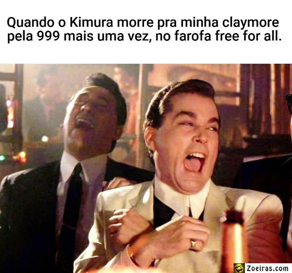 Quando o Kimura morre pra minha claymore  pela 999 mais uma vez, no farofa free for all.