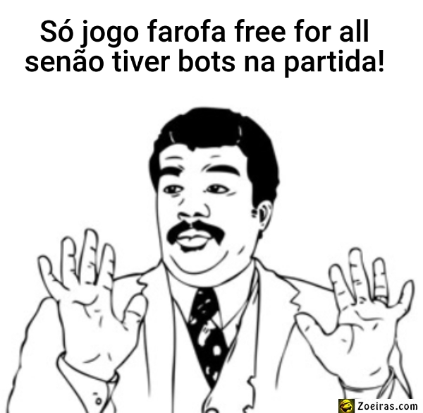 Só jogo farofa free for all senão tiver bots na partida!