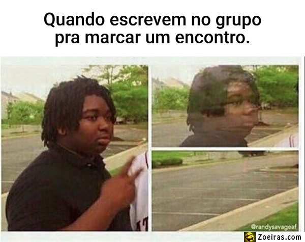 Quando escrevem no grupo pra marcar um encontro.