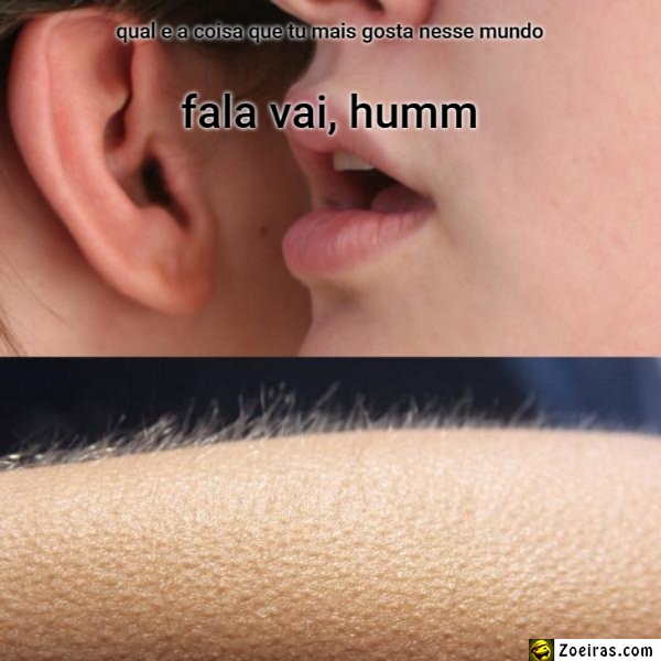 qual e a coisa que tu mais gosta nesse mundo... fala vai, humm